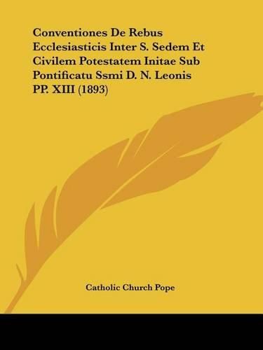 Cover image for Conventiones de Rebus Ecclesiasticis Inter S. Sedem Et Civilem Potestatem Initae Sub Pontificatu Ssmi D. N. Leonis Pp. XIII (1893)