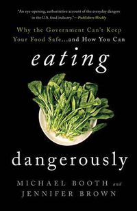 Cover image for Eating Dangerously: Why the Government Can't Keep Your Food Safe ... and How You Can