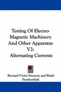 Cover image for Testing of Electro-Magnetic Machinery and Other Apparatus V2: Alternating Currents