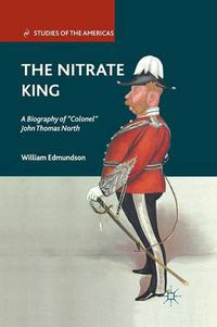 Cover image for The Nitrate King: A Biography of  Colonel  John Thomas North