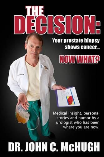 Cover image for The Decision: Your prostate biopsy shows cancer. Now what?: Medical insight, personal stories, and humor by a urologist who has been where you are now.