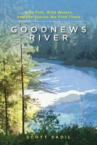 Cover image for Goodnews River: Wild Fish, Wild Waters, and the Stories We Find There