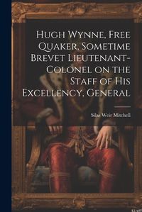 Cover image for Hugh Wynne, Free Quaker, Sometime Brevet Lieutenant-colonel on the Staff of His Excellency, General