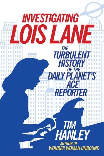 Cover image for Investigating Lois Lane: The Turbulent History of the Daily Planet's Ace Reporter