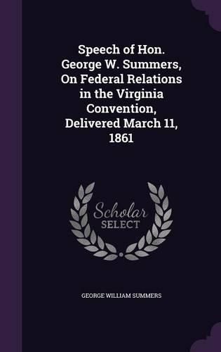 Speech of Hon. George W. Summers, on Federal Relations in the Virginia Convention, Delivered March 11, 1861