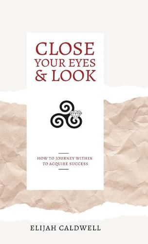 Cover image for Close Your Eyes & Look: How to Journey Within to Acquire Success