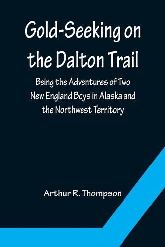 Cover image for Gold-Seeking on the Dalton Trail; Being the Adventures of Two New England Boys in Alaska and the Northwest Territory