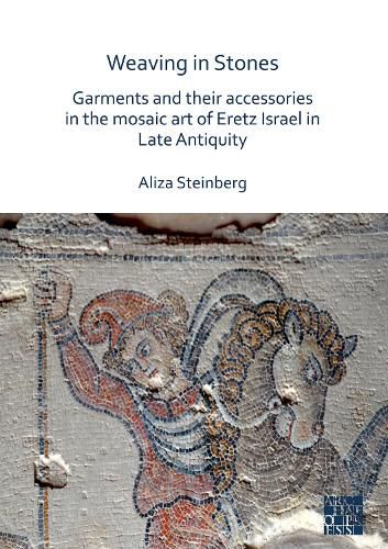 Cover image for Weaving in Stones: Garments and Their Accessories in the Mosaic Art of Eretz Israel in Late Antiquity