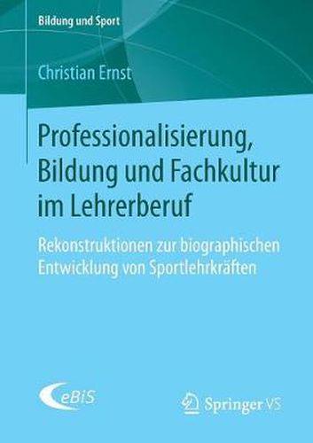 Professionalisierung, Bildung Und Fachkultur Im Lehrerberuf: Rekonstruktionen Zur Biographischen Entwicklung Von Sportlehrkraften