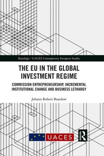 Cover image for The EU in the Global Investment Regime: Commission Entrepreneurship, Incremental Institutional Change and Business Lethargy