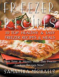 Cover image for Freezer Recipes: 30 Top Healthy & Easy Freezer Recipes & Meals Revealed (Save Time & Money With This Freezer Cooking Recipes Now!)