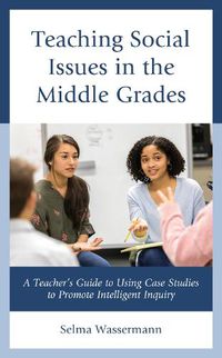 Cover image for Teaching Social Issues in the Middle Grades: A Teacher's Guide to Using Case Studies to Promote Intelligent Inquiry