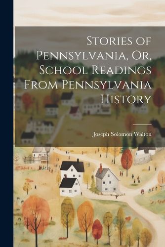 Stories of Pennsylvania, Or, School Readings From Pennsylvania History