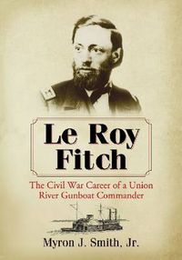 Cover image for Le Roy Fitch: The Civil War Career of a Union River Gunboat Commander