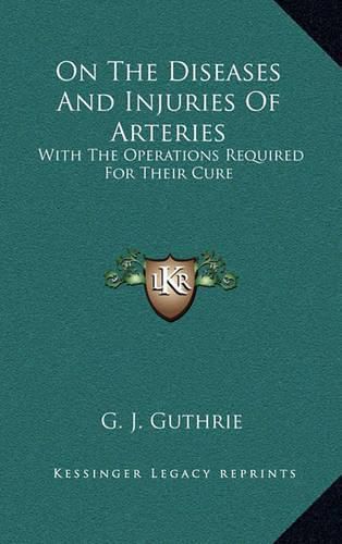 Cover image for On the Diseases and Injuries of Arteries: With the Operations Required for Their Cure