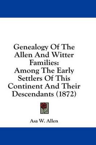 Cover image for Genealogy of the Allen and Witter Families: Among the Early Settlers of This Continent and Their Descendants (1872)