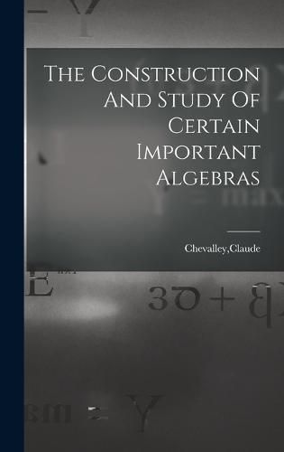 Cover image for The Construction And Study Of Certain Important Algebras