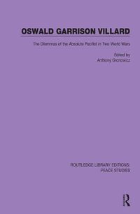 Cover image for Oswald Garrison Villard: The Dilemmas of the Absolute Pacifist in Two World Wars