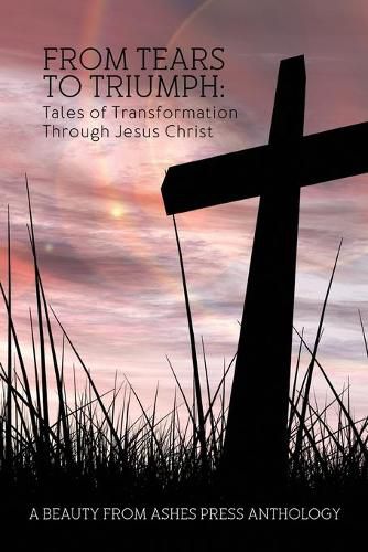 Cover image for From Tears to Triumph: Tales of Transformation Through Jesus Christ