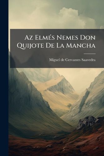 Cover image for AZ ELM S Nemes Don Quijote de La Mancha: Gy Ry Vilmos Ford T Sa Alapj N. Tdolgozta, Bevezet Ssel S Jegyzetekkel Ell Tta Husz R Vilmos