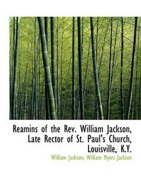 Cover image for Reamins of the REV. William Jackson, Late Rector of St. Paul's Church, Louisville, K.Y.