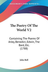 Cover image for The Poetry Of The World V2: Containing The Poems Of Arley, Benedict, Edwin, The Bard, Etc. (1788)