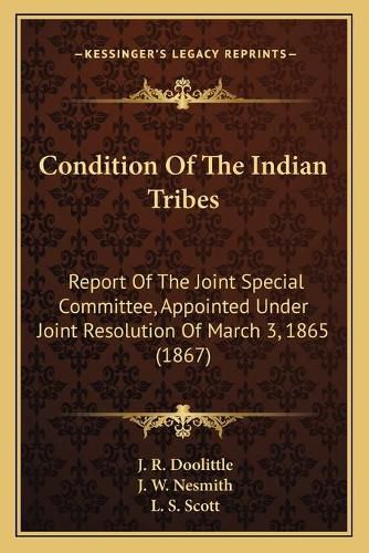 Condition of the Indian Tribes: Report of the Joint Special Committee, Appointed Under Joint Resolution of March 3, 1865 (1867)