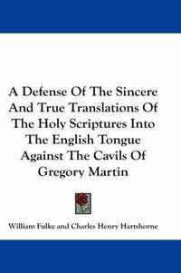 Cover image for A Defense Of The Sincere And True Translations Of The Holy Scriptures Into The English Tongue Against The Cavils Of Gregory Martin