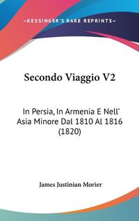 Cover image for Secondo Viaggio V2: In Persia, in Armenia E Nell' Asia Minore Dal 1810 Al 1816 (1820)