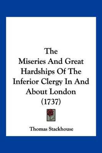 Cover image for The Miseries and Great Hardships of the Inferior Clergy in and about London (1737)