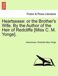 Cover image for Heartsease: Or the Brother's Wife. by the Author of the Heir of Redcliffe [Miss C. M. Yonge].