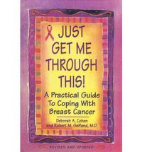 Cover image for Just Get Me Through This! - Revised and Updated: A Practical Guide to Coping with Breast Cancer