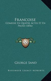 Cover image for Francoise: Comedie En Quatre Actes Et En Prose (1856)