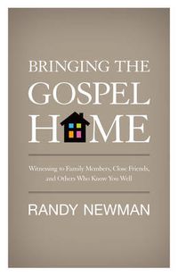 Cover image for Bringing the Gospel Home: Witnessing to Family Members, Close Friends, and Others Who Know You Well
