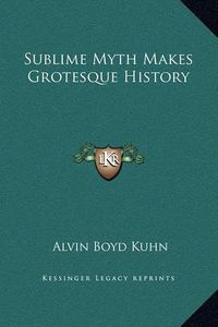 Cover image for Sublime Myth Makes Grotesque History