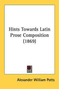 Cover image for Hints Towards Latin Prose Composition (1869)