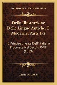 Cover image for Della Illustrazione Delle Lingue Antiche, E Moderne, Parts 1-2: E Principalmente Dell' Italiana Procurata Nel Secolo XVIII (1819)