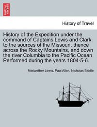 Cover image for History of the Expedition under the command of Captains Lewis and Clark to the sources of the Missouri, thence across the Rocky Mountains, and down the river Columbia to the Pacific Ocean. Performed during the years 1804-5-6. Vol. II.