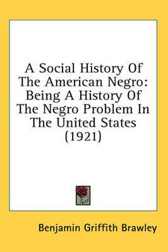 Cover image for A Social History of the American Negro: Being a History of the Negro Problem in the United States (1921)