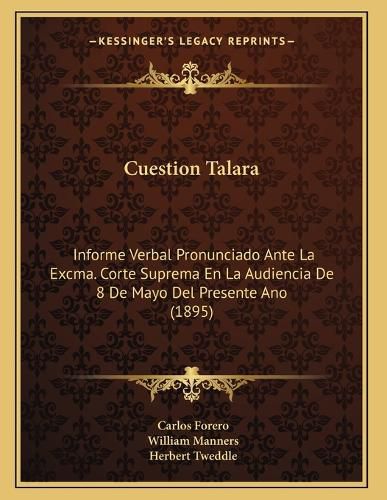 Cover image for Cuestion Talara: Informe Verbal Pronunciado Ante La Excma. Corte Suprema En La Audiencia de 8 de Mayo del Presente Ano (1895)