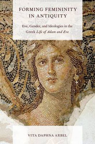 Cover image for Forming Femininity in Antiquity: Eve, Gender, and Ideologies in the Greek Life of Adam and Eve