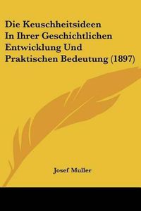 Cover image for Die Keuschheitsideen in Ihrer Geschichtlichen Entwicklung Und Praktischen Bedeutung (1897)