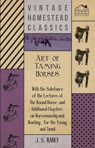 Cover image for Art of Taming Horses; With the Substance of the Lectures at the Round House, and Additional Chapters on Horsemanship and Hunting, for the Young and Timid.