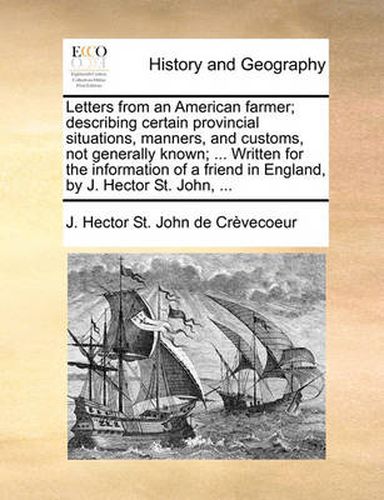 Cover image for Letters from an American Farmer; Describing Certain Provincial Situations, Manners, and Customs, Not Generally Known; ... Written for the Information of a Friend in England, by J. Hector St. John, ...