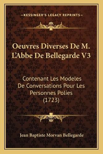 Oeuvres Diverses de M. La Acentsacentsa A-Acentsa Acentsabbe de Bellegarde V3: Contenant Les Modeles de Conversations Pour Les Personnes Polies (1723)