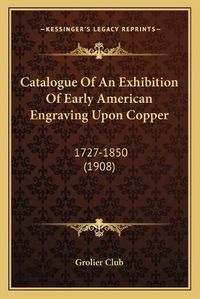 Cover image for Catalogue of an Exhibition of Early American Engraving Upon Copper: 1727-1850 (1908)