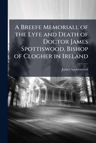 Cover image for A Breefe Memoriall of the Lyfe and Death of Doctor James Spottiswood, Bishop of Clogher in Ireland