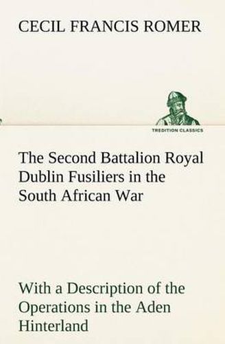 Cover image for The Second Battalion Royal Dublin Fusiliers in the South African War With a Description of the Operations in the Aden Hinterland