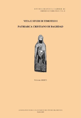 Cover image for Chretiens En Terre D'Iran III: Vita E Studi Di Timoteo I, Patriarca Cristiano Di Baghdad: Ricerche Sull' Epistolario E Sulle Fonti Contigue