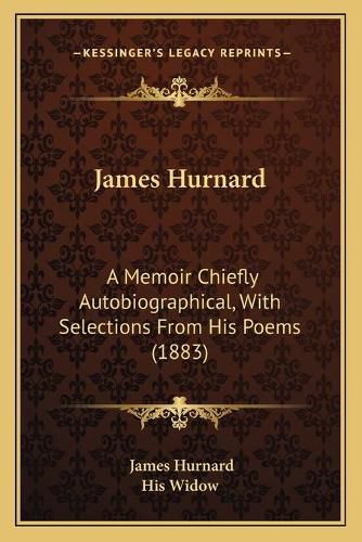 Cover image for James Hurnard: A Memoir Chiefly Autobiographical, with Selections from His Poems (1883)